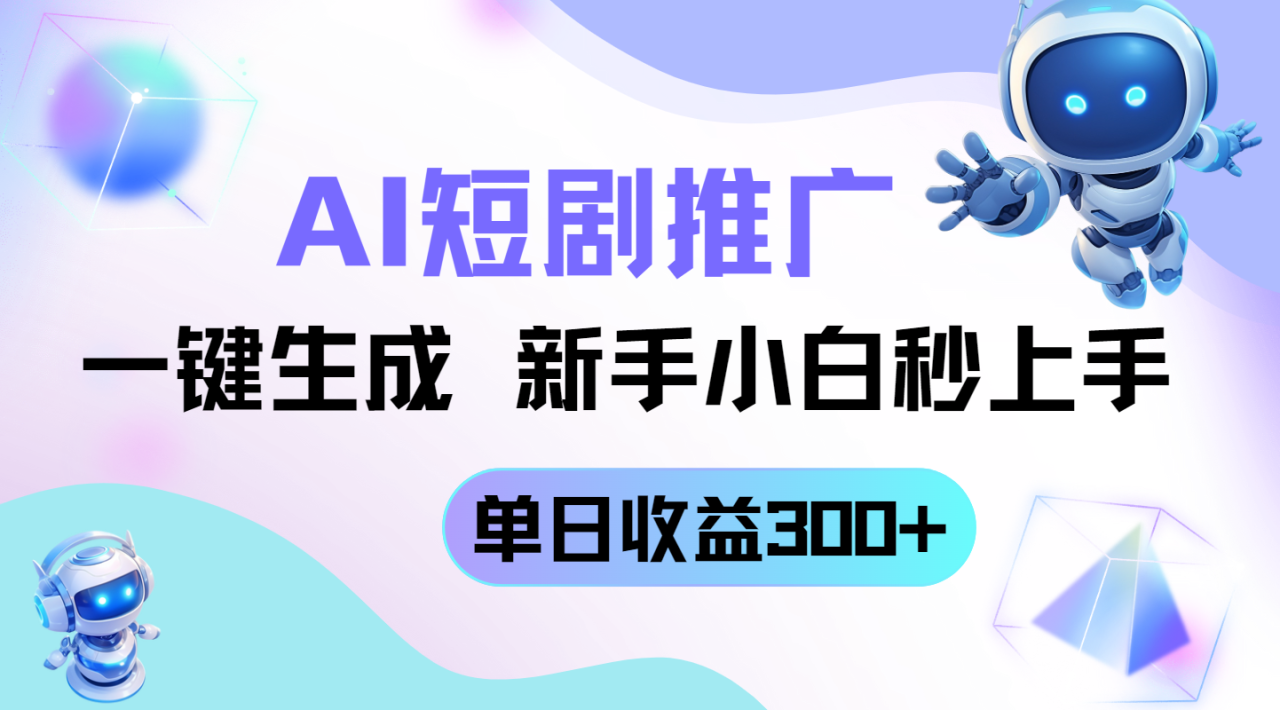 短剧推广新玩法，AI一键生成，新手小白秒上手，单日收益300+-创业项目网