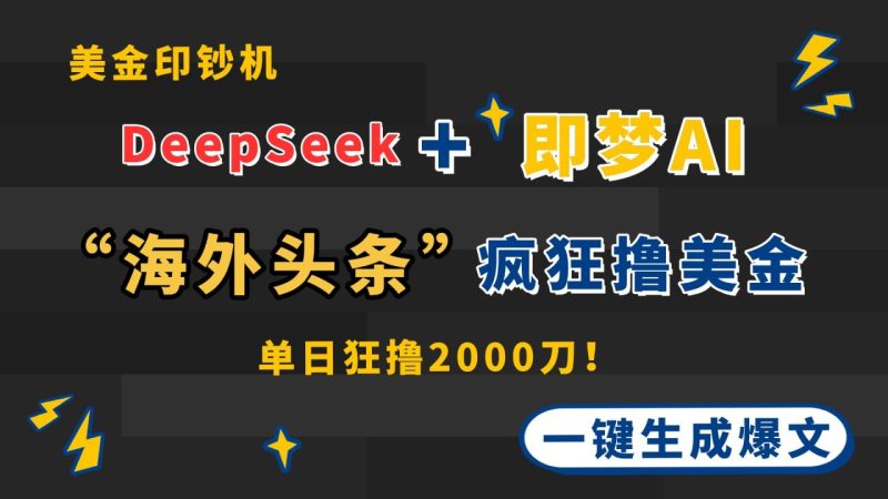 DeepSeek+即梦AI出海,美金印钞机,在“海外头条”疯狂撸美金,一键生成爆文-创业项目网
