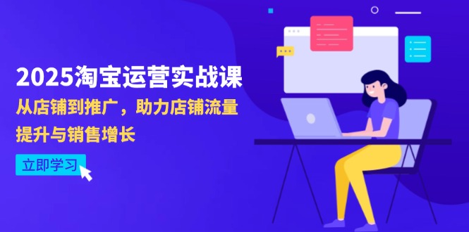 2025淘宝运营实战课-4月更新：从店铺到推广，助力店铺流量提升与销售增长-创业项目网