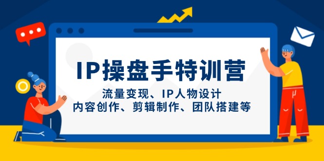 IP操盘手特训营，流量变现、IP人物设计、内容创作、剪辑制作、团队搭建等-创业项目网