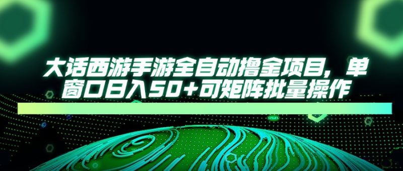 大话西游手游全自动撸金项目，单窗口日入50+可矩阵批量操作-创业项目网