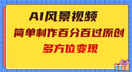 2025AI风景视频，百分百过原创，多方位变现-创业项目网