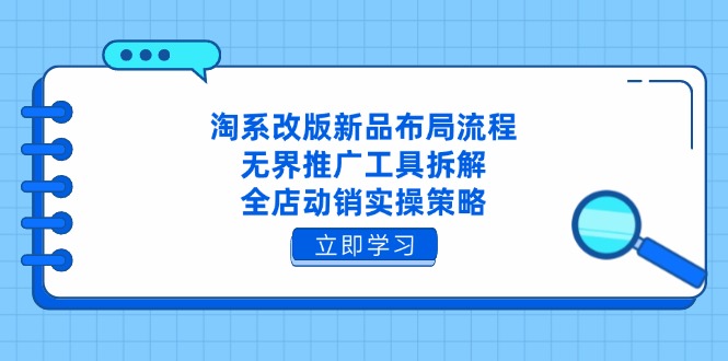 淘系改版新品布局流程，无界推广工具拆解，全店动销实操策略-创业项目网