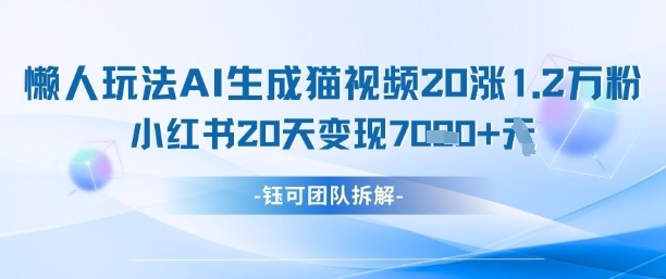 懒人玩法AI生成猫咪图片视频，20涨1.2W万粉，小红书商单20天变现7k-创业项目网