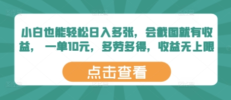 小白也能轻松日入多张，会截图就有收益， 一单10元，多劳多得，收益无上限-创业项目网