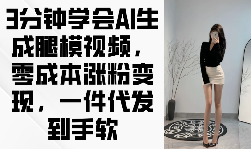 3分钟学会AI生成腿模视频,零成本涨粉变现,一件代发到手软-创业项目网