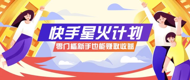 快手星火计划,零门槛、零粉丝也能参与,而且收益可观,一条视频爆赚7000+-创业项目网