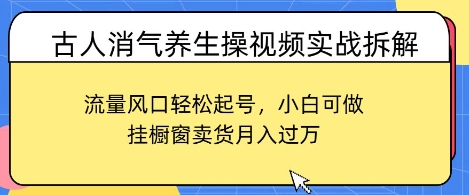 古人消气养生操视频实战拆解，流量风口轻松起号，小白可做，挂橱窗卖货月入过W-创业项目网