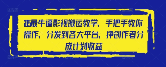 2025最牛逼影视搬运教学，手把手教你操作，分发到各大平台，挣创作者分成计划收益-创业项目网