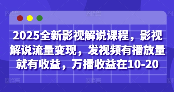 2025全新影视解说课程，影视解说流量变现，发视频有播放量就有收益，万播收益在10-20-创业项目网