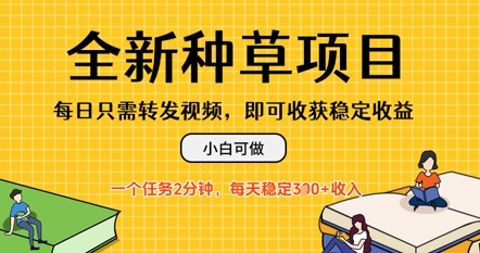 全新种草项目，每日只需转发视频，每天随时做任务，一个任务2分钟，每天3张+收入，小白可做-创业项目网