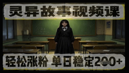 灵异故事视频课，轻松涨粉，单日稳定200+-创业项目网