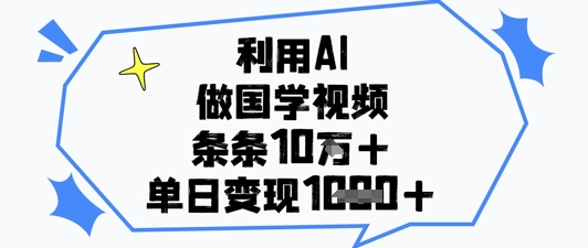 利用AI做国学视频，条条点赞10w+，单日变现1000+-创业项目网