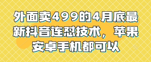 外面卖499的4月底最新抖音连怼技术，苹果安卓手机都可以-创业项目网