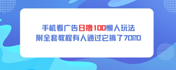 手机看广告日撸100懒人玩法，附全套玩法教程，有人通过它搞了上k-创业项目网