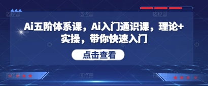 Ai五阶体系课，Ai入门通识课，理论+实操，带你快速入门-创业项目网