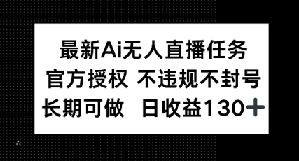 最新AI无人直播任务，官方授权 不违规不封号，长期可做，日收益100+-创业项目网