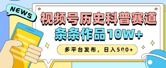 视频号历史科普赛道，条条作品10W+，多平台发布，助你变现收益翻倍-创业项目网
