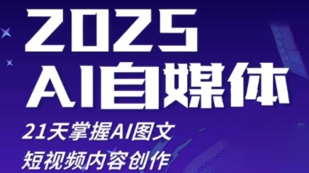 2025自媒体系统实战训练营，21天掌握AI图文短视频内容创作-创业项目网