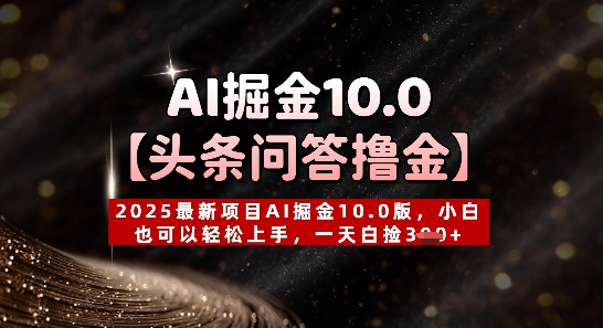 【头条问答撸金】2025最新项目AI掘金10.0版，小白也可以轻松上手，一天白捡300+-创业项目网
