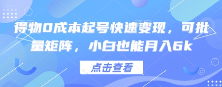 得物0成本起号快速变现，可批量矩阵，小白也能月入6k-创业项目网