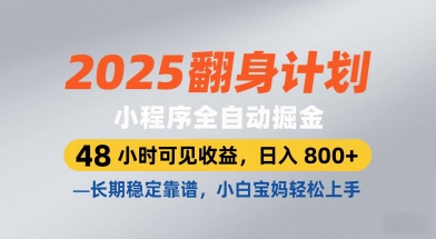 2025翻身计划，小程序全自动掘金，48小时可见收益，日入8张+，长期稳定靠谱，小白宝妈轻松上手-创业项目网