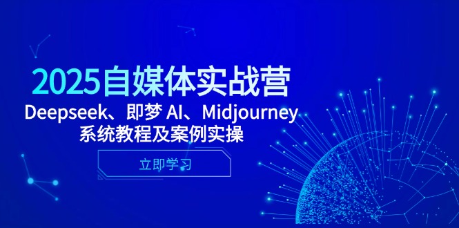 2025自媒体实战营，Deepseek、即梦AI、Midjourney系统教程及案例实操-创业项目网