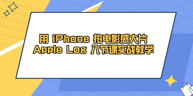 用iPhone拍电影感大片，Apple Log 8节课实战教学-创业项目网
