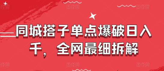 同城搭子单点爆破日入千，全网最细拆解-创业项目网
