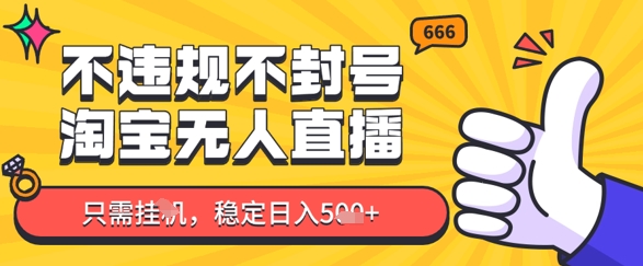 淘宝无人直播最新玩法，不违规不封号，只需挂G，稳定日入几张，新手也能当天开单-创业项目网
