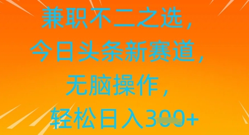 兼职不二之选，今日头条新赛道，无脑操作，轻松日入300+-创业项目网