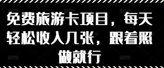 免费旅游卡项目，每天轻松收入几张，跟着照做就行-创业项目网