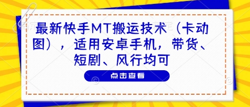 最新快手MT搬运技术（卡动图），适用安卓手机，带货、短剧、风行均可-创业项目网