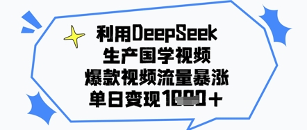 利用DeepSeek生产国学视频，爆款视频流量暴涨，单日变现1000+-创业项目网