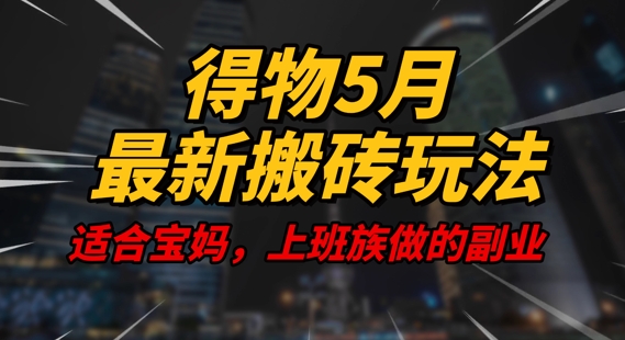 得物5月最新搬砖玩法，操作简单，适合宝妈，上班族的副业，一天轻松挣几张-创业项目网