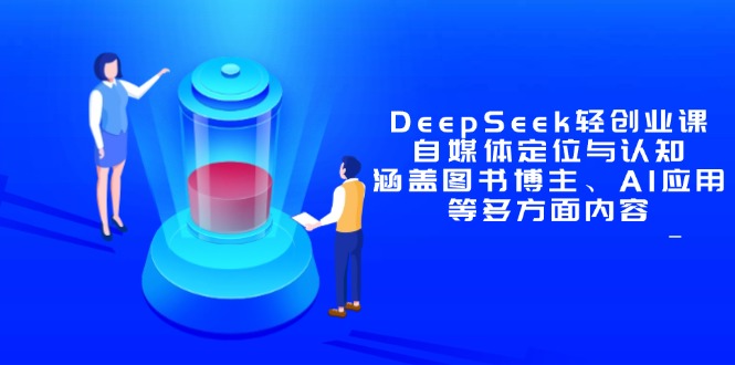 DeepSeek轻创业课：自媒体定位与认知，涵盖图书博主、AI应用等多方面内容-创业项目网