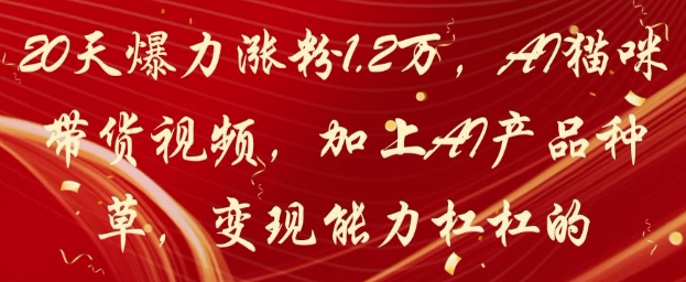 20天爆力涨粉1.2W，AI猫咪带货视频，加上AI产品种草，变现能力杠杠的-创业项目网