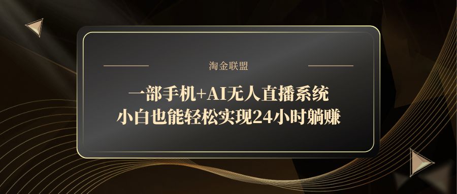 一部手机+AI无人直播系统，小白也能轻松实现24小时躺赚-创业项目网