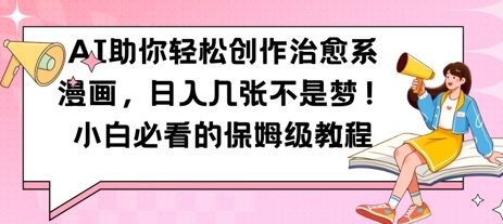 AI助你轻松创作治愈系漫画，日入几张，小白必看的保姆级教程-创业项目网