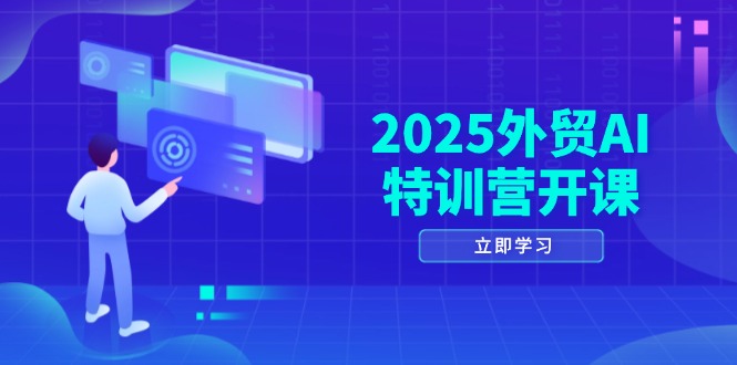 2025外贸AI特训营开课：涵盖品牌选品/AI建站/主动/被动获客/社媒开发/等等-创业项目网