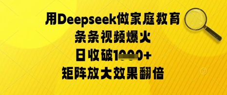用Deepseek做家庭教育条条视频爆火日收几张，矩阵放大效果翻倍-创业项目网