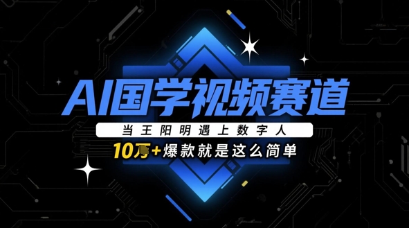 AI国学视频赛道：当王阳明遇上数字人，10w+爆款就是这么简单-创业项目网