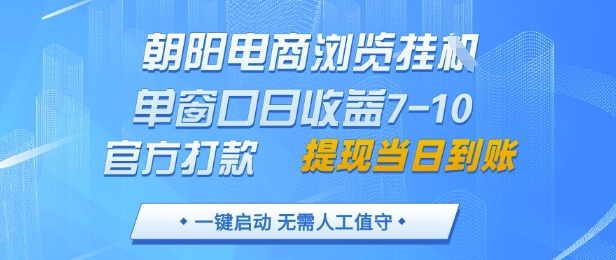 朝阳电商浏览挂机，单窗口日收益7-10，官方打款，单日提现到账，支持手机电脑-创业项目网