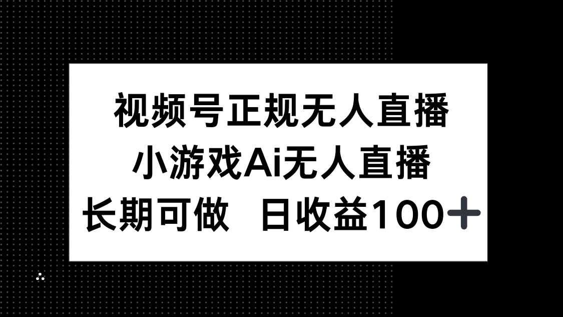 视频号正规无人直播，小游戏AI无人直播，长期可做，日收益100+-创业项目网