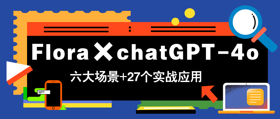 Flora×chatGPT-4o，带你玩转六大场景的27个实战应用，学完立即变现-创业项目网