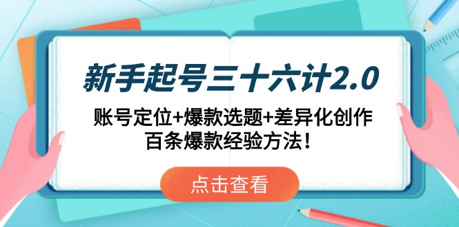 新手起号三十六计2.0：账号定位+爆款选题+差异化创作，百条爆款经验方法-创业项目网
