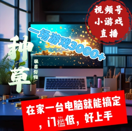 视频号小游戏直播，在家一台电脑就能搞定门槛低，好上手-创业项目网