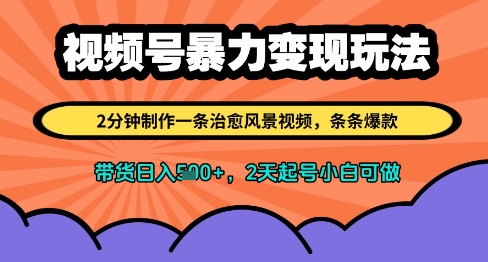视频号暴力变现玩法，2分钟制作一条治愈风景视频，条条爆款，挂橱窗带货日入500+，2天起号小白可做-创业项目网