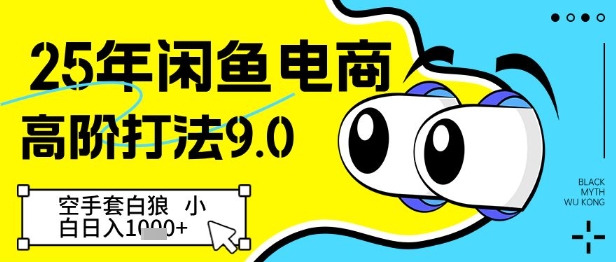 25年闲鱼电商高阶打法9.0，空手套白狼，小白日入1000+-创业项目网