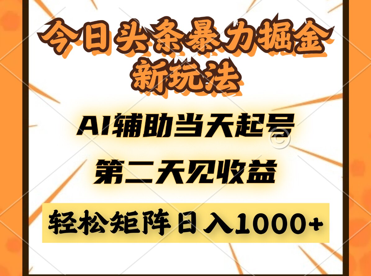 今日头条暴利掘金新玩法，AI辅助当天起号，第二天见收益，轻松矩阵日入1000+-创业项目网